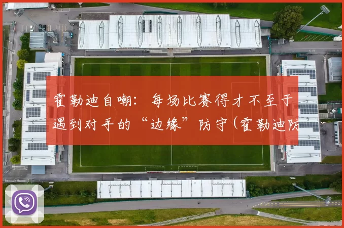 霍勒迪自嘲：每场比赛得才不至于遇到对手的“边缘”防守(霍勒迪防守有多强)