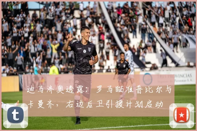 迪马济奥透露：罗马瞄准普比尔与卡曼齐，右边后卫引援计划启动